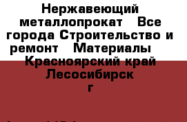 Нержавеющий металлопрокат - Все города Строительство и ремонт » Материалы   . Красноярский край,Лесосибирск г.